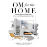 OM for the hOMe: A Holistic Approach to Interior Design for Your Overall Wellbeing, Body, Mind and Spirit