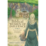 Biblical WOMEN OF INFLUENCE: Portraits of Courage, Determination, and Faithfulness