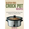 Gluten-Free Crock Pot Recipes: 50 Sensational Set & Forget Slow Cooker Recipes for a Gluten-Free Diet