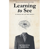 Learning to See: 25 Essays on Life and Society