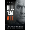 Kill 'Em All: A True Story of Abuse, Revenge and the Making of a Monster