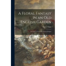 A Floral Fantasy in an Old English Garden: Set Forth in Verses & Coloured Designs