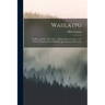 Waiilatpu: Its Rise and Fall, 1836-1847: a Story of Pioneer Days in the Pacific Northwest Based Entirely Upon Historical Research