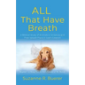 ALL That Have Breath: A Biblical Study of Animals in Scripture and Their Valued Place in God's Creation