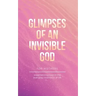 Glimpses of an Invisible God for Mothers: Experiencing God in the Everyday Moments of Life
