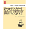 History of the State of New-York, Including the Aboriginal and Colonial Annals. Vol. 1, PT. 1, 2.