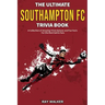 The Ultimate Southampton FC Trivia Book: A Collection of Amazing Trivia Quizzes and Fun Facts for Die-Hard Saints Fans!