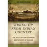 Rising Up from Indian Country: The Battle of Fort Dearborn and the Birth of Chicago