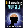 Unbrainwashing Yourself: How To Deprogram And Free Yourself From Brainwashing, Mind Control, Manipulation, Negative Influence, Controlling Peop