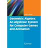 Geometric Algebra: An Algebraic System for Computer Games and Animation
