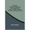 The Three Colonies Of Australia, New South Wales, Victoria, South Australia: Their Pastures, Copper Mines, & Gold Fields