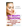 DIY Beauty Collection: 150 Organic Homemade Skin Care Recipes