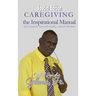Caregiving -The Inspirational Manual: 200 Caregiver Tips with Healthy Lifestyle Benefits