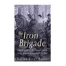 The Iron Brigade: The History of the Famous Union Army Brigade During the Civil War