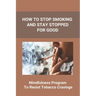 How To Stop Smoking And Stay Stopped For Good: Take Steps To Quit Smoking: Easy Ways To Quit Smoking Cigarettes