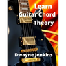 Learn Guitar Chord Theory: A comprehensive course on building guitar chords