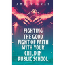 Fighting the Good Fight of Faith with Your Child in Public School