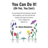 You Can Do It! (Oh Yes, You Can!): You Can Expand with Self-Awareness, Heal with Self-Compassion, and Thrive with Self-Care Practices That Create Your