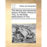 The Famous and Renowned History of Hector, Prince of Troy: Or, the Three Destructions of Troy.