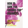 How to Care for Orchids for Beginners: All You Need to Know to Take Good Care of Orchids
