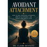 Avoidant Attachment: How to Heal Emotional Avoidance, Open Up to Intimacy, and Finally Feel Safe in Love
