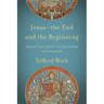 Jesus--The End and the Beginning: Tracing the Christ-Shaped Nature of Everything
