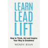 Learn Lead Lift: How to Think, Act and Inspire Your Way to Greatness