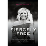 Fiercely Free: How to release the fear, unlock your truth, and live in freedom.