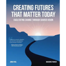 Creating Futures that Matter Today: Facilitating Change through Shared Vision