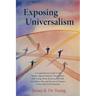 Exposing Universalism: A Comprehensive Guide to the Faulty Appeals Made by Universalists Paul Young, Brian McLaren, Rob Bell, and Others Past