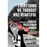 Everything We Thought Was Beautiful: Interviews with Radical Palestinian Women