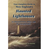 New England's Haunted Lighthouses: Complete Guide to New England's Haunted Lighthouses, Ships, Forts and the Unexplainable
