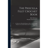 The Priscilla Filet Crochet Book: a Collection of Beautiful Designs in Filet Crochet, Equally Adapted to Cross-stitch Beads and Canvas With Working Di