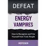 Defeat Energy Vampires: How to Recognize and Free Yourself from Toxic People