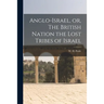 Anglo-Israel, or, The British Nation the Lost Tribes of Israel [microform]