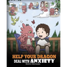 Help Your Dragon Deal With Anxiety: Train Your Dragon To Overcome Anxiety. A Cute Children Story To Teach Kids How To Deal With Anxiety, Worry And Fea