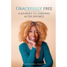 Gracefully Free: A Journey to Thriving After Divorce