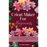 Cricut Maker For Beginners: All You Need To Know About Cricut Maker, Understand The Different Models And How They Work