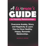 A Womens Guide to Healthy Relationships: Overcome Anxiety, Worry and Negativity & Learn How to Have Healthy, Happy, Romantic Relationships.