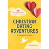 Christian Dating Adventures - A Couple's Guide: 65 Fun, Creative Dates to Connect and Grow