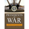 Presidents at War: From Truman to Bush, the Gathering of Military Powers to Our Commanders in Chief