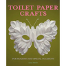Toilet Paper Crafts for Holidays and Special Occasions: 60 Papercraft, Sewing, Origami and Kanzashi Projects