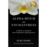 Alpha Bitch to Enchantress: A Path to Awaken Your Feminine Superpowers