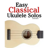 Easy Classical Ukulele Solos: Featuring Music of Bach, Mozart, Beethoven, Vivaldi and Other Composers. in Standard Notation and Tab