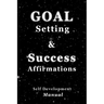 Goal Setting & Success Affirmations Self Development Manual: Manual for goal setting, template for organizing work, and a program of affirmations for