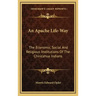An Apache Life-Way: The Economic, Social and Religious Institutions of the Chiricahua Indians