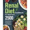 Renal Diet Cookbook for Beginners: 2500-Day Low Sodium, Low Phosphorus Healthiest and Mouthwatering Recipes to Manage Kidney Disease