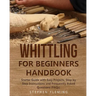 Whittling for Beginners Handbook: Starter Guide with Easy Projects, Step by Step Instructions and Frequently Asked Questions (FAQs)