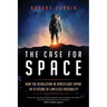 The Case for Space: How the Revolution in Spaceflight Opens Up a Future of Limitless Possibility