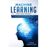 Machine Learning for Beginners: Absolute Beginners Guide, Learn Machine Learning and Artificial Intelligence from Scratch